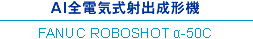 AI全電気式射出成形機 FANUC ROBOSHOT α-50C